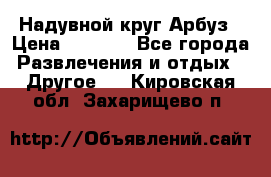 Надувной круг Арбуз › Цена ­ 1 450 - Все города Развлечения и отдых » Другое   . Кировская обл.,Захарищево п.